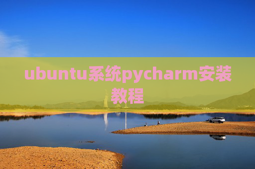 ubuntu系统pycharm安装教程 ubuntu系统pycharm安装教程